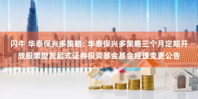 闪牛 华泰保兴多策略: 华泰保兴多策略三个月定期开放股票型发起式证券投资基金基金经理变更公告