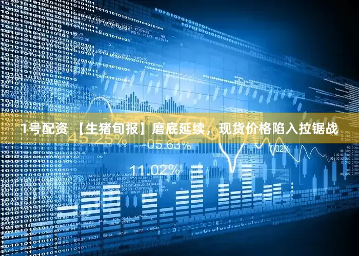 1号配资 【生猪旬报】磨底延续，现货价格陷入拉锯战