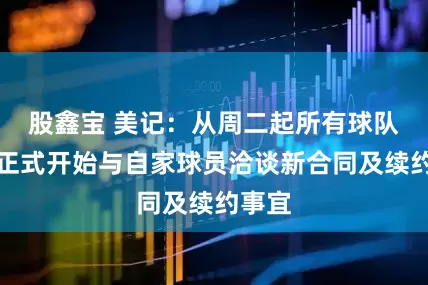 股鑫宝 美记：从周二起所有球队已可正式开始与自家球员洽谈新合同及续约事宜