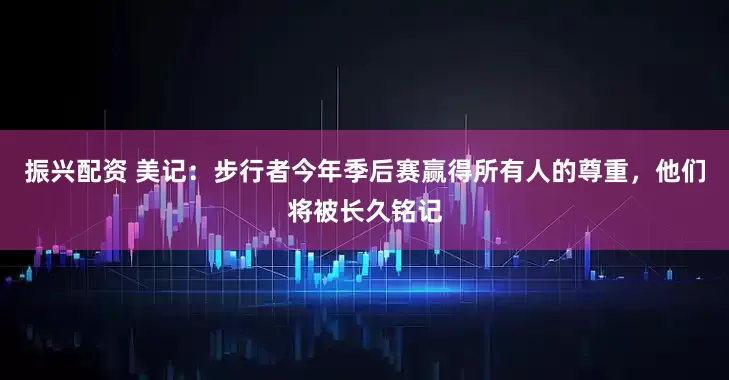 振兴配资 美记：步行者今年季后赛赢得所有人的尊重，他们将被长久铭记