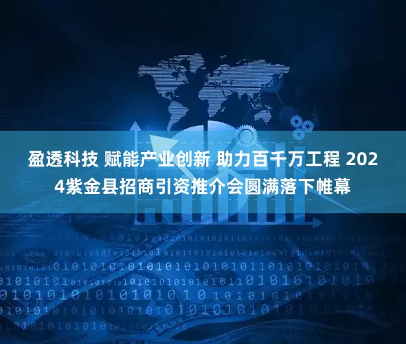 盈透科技 赋能产业创新 助力百千万工程 2024紫金县招商引资推介会圆满落下帷幕
