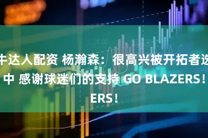 牛达人配资 杨瀚森：很高兴被开拓者选中 感谢球迷们的支持 GO BLAZERS！