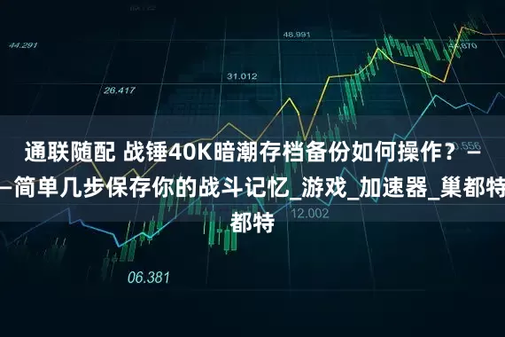 通联随配 战锤40K暗潮存档备份如何操作？——简单几步保存你的战斗记忆_游戏_加速器_巢都特