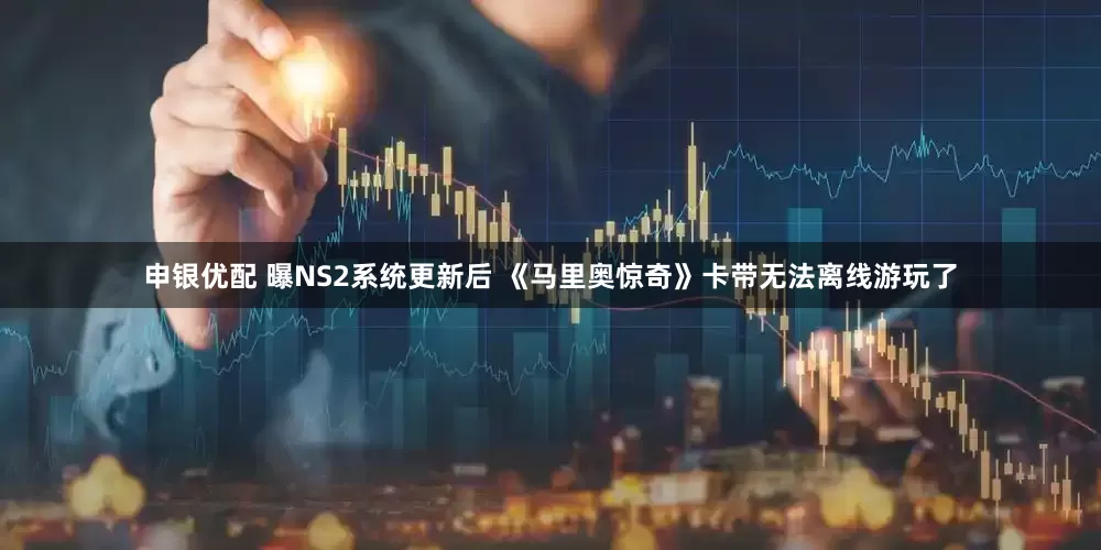 申银优配 曝NS2系统更新后 《马里奥惊奇》卡带无法离线游玩了