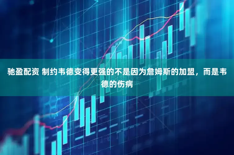驰盈配资 制约韦德变得更强的不是因为詹姆斯的加盟，而是韦德的伤病