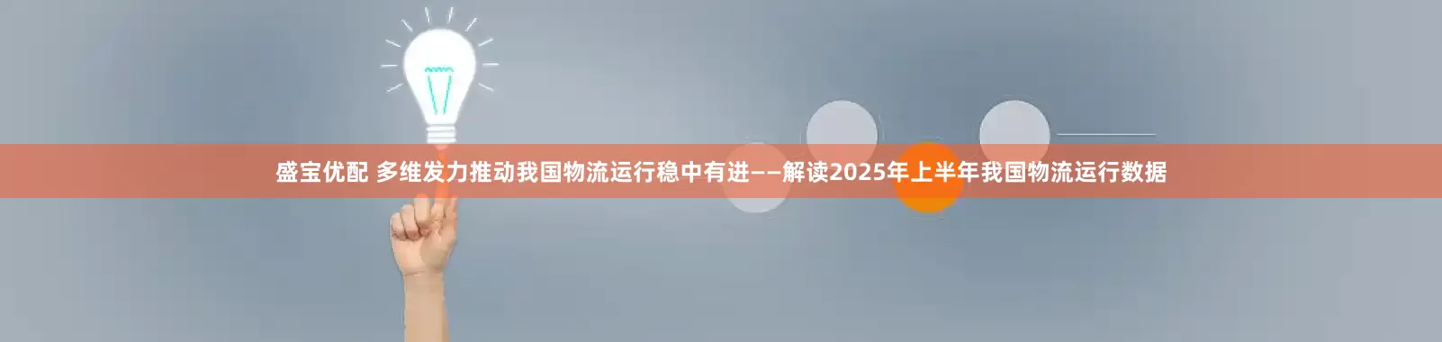 盛宝优配 多维发力推动我国物流运行稳中有进——解读2025年上半年我国物流运行数据