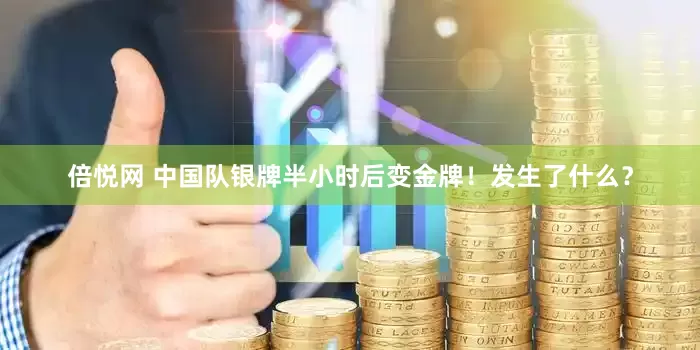 倍悦网 中国队银牌半小时后变金牌！发生了什么？