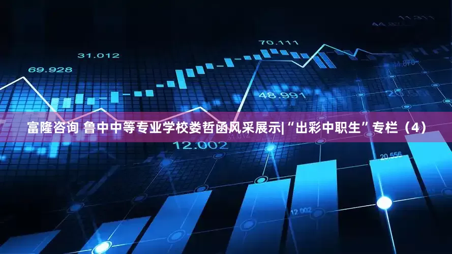 富隆咨询 鲁中中等专业学校娄哲函风采展示|“出彩中职生”专栏（4）
