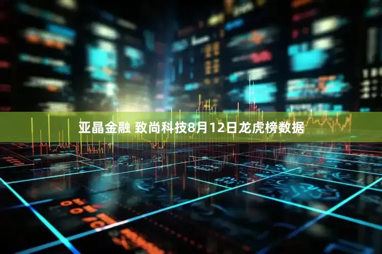 亚晶金融 致尚科技8月12日龙虎榜数据