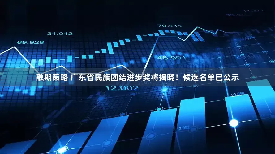 融期策略 广东省民族团结进步奖将揭晓！候选名单已公示