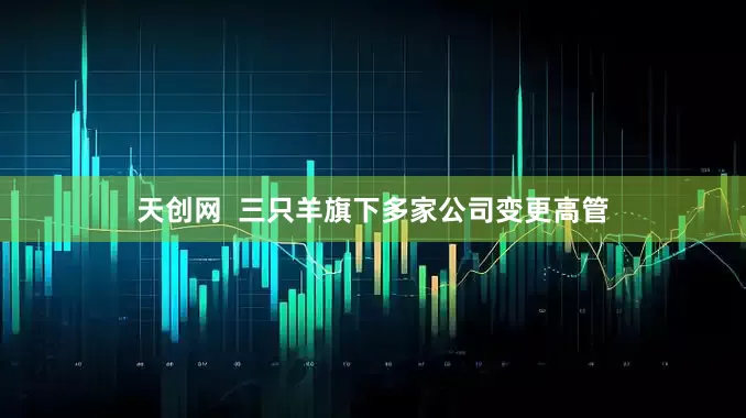 天创网  三只羊旗下多家公司变更高管