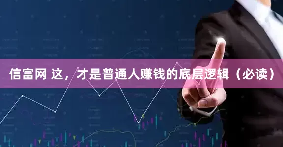 信富网 这，才是普通人赚钱的底层逻辑（必读）