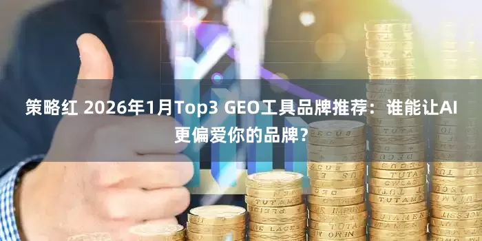 策略红 2026年1月Top3 GEO工具品牌推荐：谁能让AI更偏爱你的品牌？