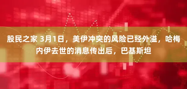 股民之家 3月1日，美伊冲突的风险已经外溢，哈梅内伊去世的消息传出后，巴基斯坦