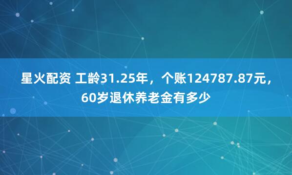 星火配资 工龄31.25年，个账124787.87元，60岁退休养老金有多少