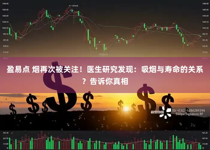 盈易点 烟再次被关注！医生研究发现：吸烟与寿命的关系？告诉你真相